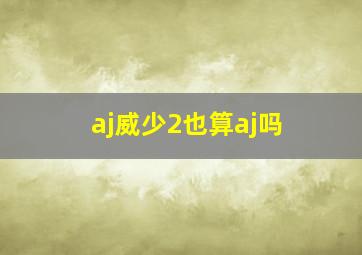 aj威少2也算aj吗