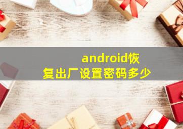 android恢复出厂设置密码多少