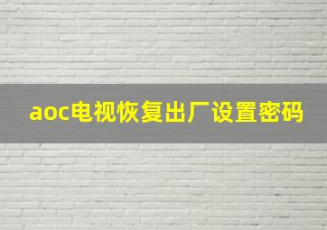 aoc电视恢复出厂设置密码