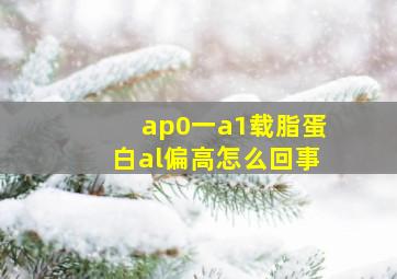 ap0一a1载脂蛋白al偏高怎么回事