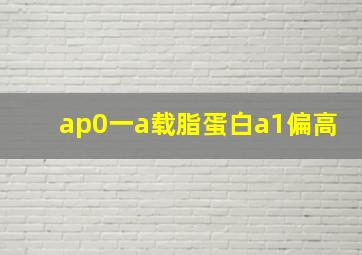 ap0一a载脂蛋白a1偏高