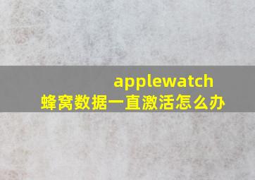 applewatch蜂窝数据一直激活怎么办