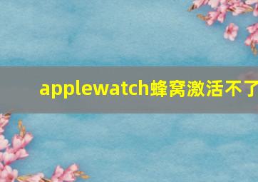 applewatch蜂窝激活不了