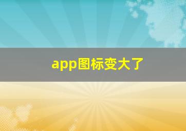 app图标变大了