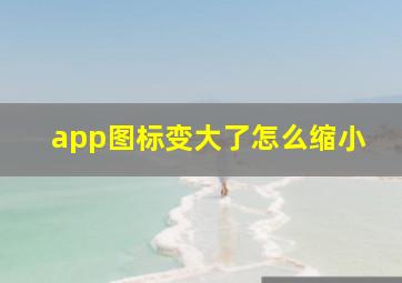 app图标变大了怎么缩小