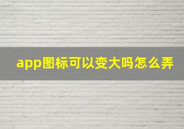 app图标可以变大吗怎么弄