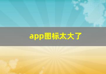 app图标太大了