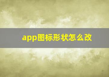 app图标形状怎么改