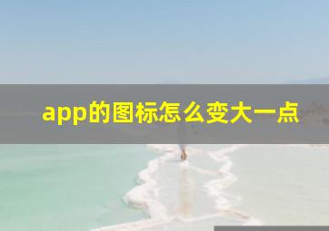 app的图标怎么变大一点