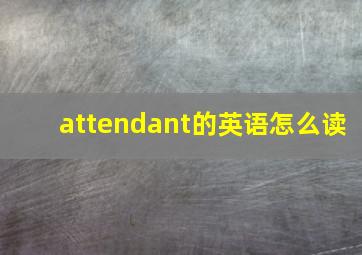 attendant的英语怎么读