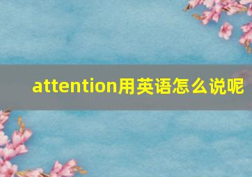 attention用英语怎么说呢