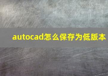 autocad怎么保存为低版本