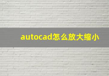 autocad怎么放大缩小