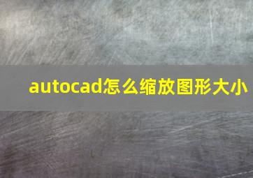 autocad怎么缩放图形大小