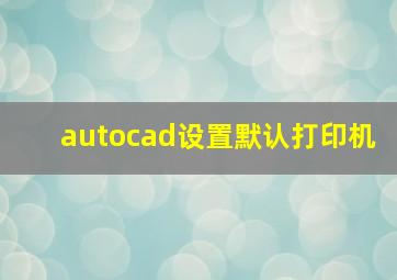 autocad设置默认打印机