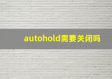 autohold需要关闭吗