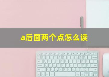 a后面两个点怎么读