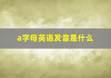 a字母英语发音是什么