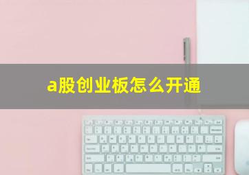 a股创业板怎么开通