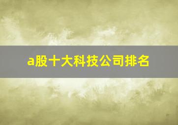 a股十大科技公司排名