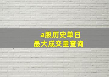 a股历史单日最大成交量查询