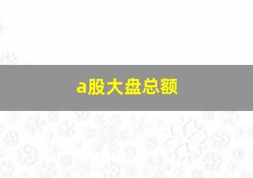 a股大盘总额