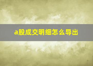 a股成交明细怎么导出