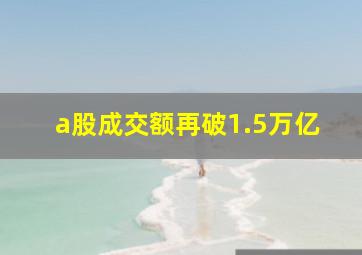 a股成交额再破1.5万亿