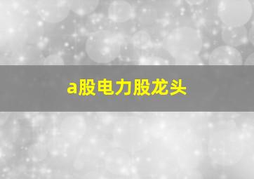 a股电力股龙头