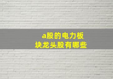 a股的电力板块龙头股有哪些