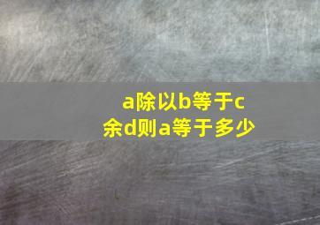 a除以b等于c余d则a等于多少