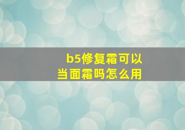 b5修复霜可以当面霜吗怎么用