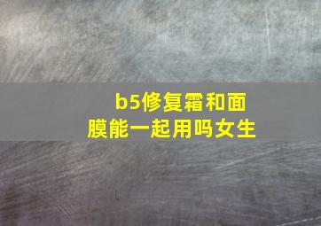 b5修复霜和面膜能一起用吗女生