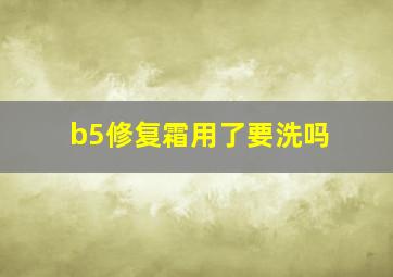 b5修复霜用了要洗吗