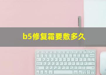 b5修复霜要敷多久