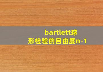 bartlett球形检验的自由度n-1