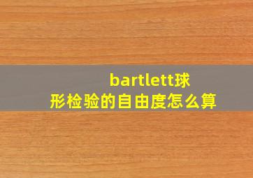 bartlett球形检验的自由度怎么算