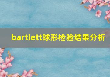 bartlett球形检验结果分析