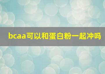 bcaa可以和蛋白粉一起冲吗