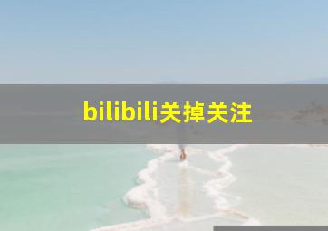 bilibili关掉关注