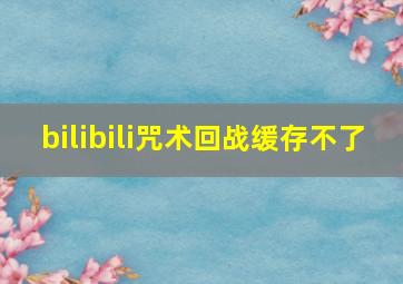 bilibili咒术回战缓存不了