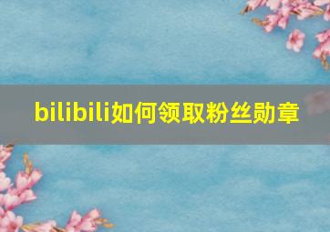 bilibili如何领取粉丝勋章