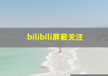 bilibili屏蔽关注