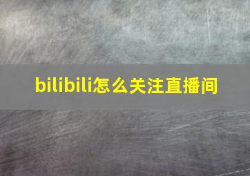 bilibili怎么关注直播间