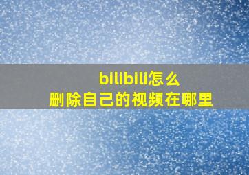 bilibili怎么删除自己的视频在哪里