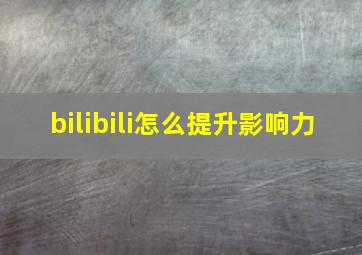 bilibili怎么提升影响力