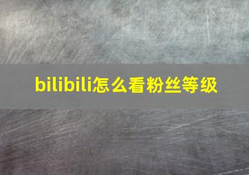 bilibili怎么看粉丝等级