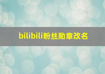 bilibili粉丝勋章改名