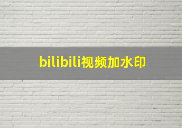 bilibili视频加水印