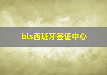 bls西班牙签证中心